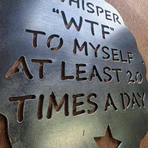 I Whisper “WTF” to Myself at Least 20 Times a Day Metal Sign